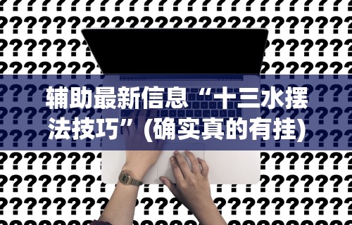 辅助最新信息“十三水摆法技巧”(确实真的有挂)