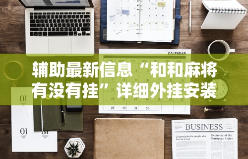 辅助最新信息“和和麻将有没有挂”详细外挂安装步骤