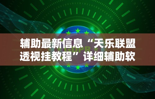 辅助最新信息“天乐联盟透视挂教程”详细辅助软件教程
