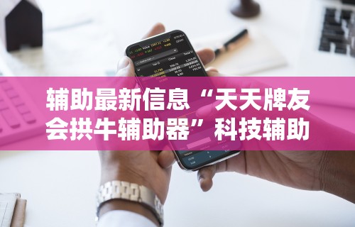 辅助最新信息“天天牌友会拱牛辅助器	”科技辅助神器手机版教程