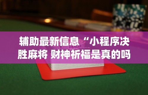 辅助最新信息“小程序决胜麻将 财神祈福是真的吗”(透视)其实确实有挂