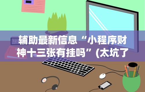 辅助最新信息“小程序财神十三张有挂吗”(太坑了果然有挂)