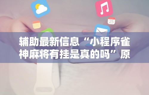 辅助最新信息“小程序雀神麻将有挂是真的吗	”原来有神器下载！