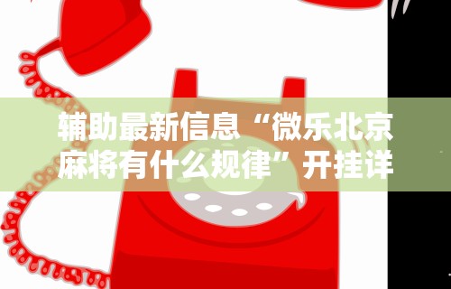辅助最新信息“微乐北京麻将有什么规律”开挂详细教程