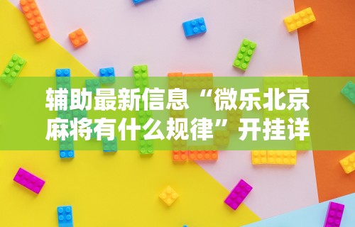 辅助最新信息“微乐北京麻将有什么规律”开挂详细教程