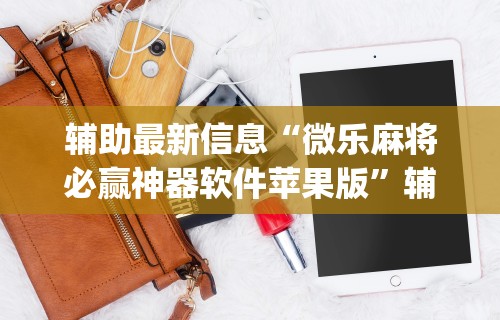 辅助最新信息“微乐麻将必赢神器软件苹果版”辅助挂下载	”(最新开挂教程)