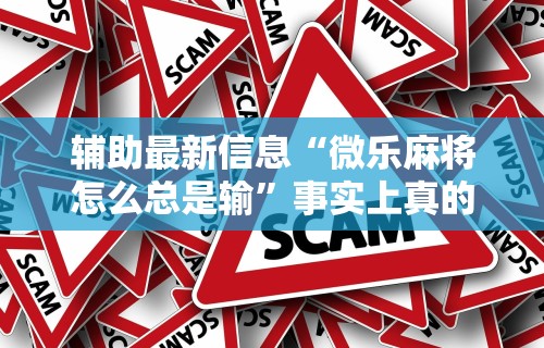 辅助最新信息“微乐麻将怎么总是输”事实上真的有挂