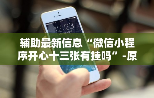 辅助最新信息“微信小程序开心十三张有挂吗”-原来有挂