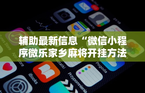 辅助最新信息“微信小程序微乐家乡麻将开挂方法”-揭秘开挂教程分享