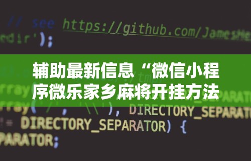 辅助最新信息“微信小程序微乐家乡麻将开挂方法	”-揭秘开挂教程分享