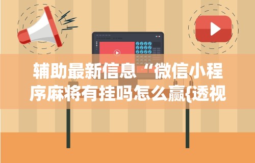 辅助最新信息“微信小程序麻将有挂吗怎么赢{透视辅助}全揭秘