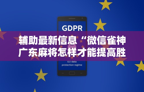 辅助最新信息“微信雀神广东麻将怎样才能提高胜率？”通用版下载教程