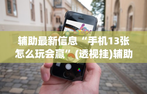 辅助最新信息“手机13张怎么玩会赢”(透视挂)辅助透视教程