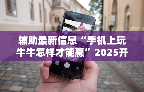 辅助最新信息“手机上玩牛牛怎样才能赢	”2025开挂教程步骤