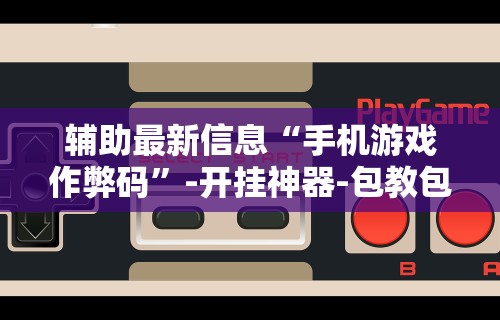 辅助最新信息“手机游戏作弊码	”-开挂神器-包教包会