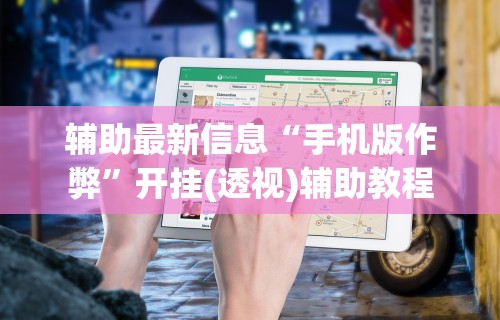 辅助最新信息“手机版作弊”开挂(透视)辅助教程