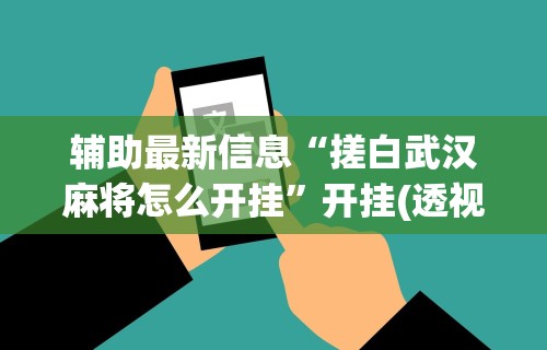 辅助最新信息“搓白武汉麻将怎么开挂	”开挂(透视)辅助神器