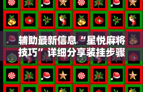 辅助最新信息“星悦麻将技巧”详细分享装挂步骤