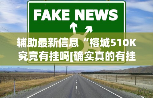 辅助最新信息“榕城510K究竟有挂吗[确实真的有挂]
