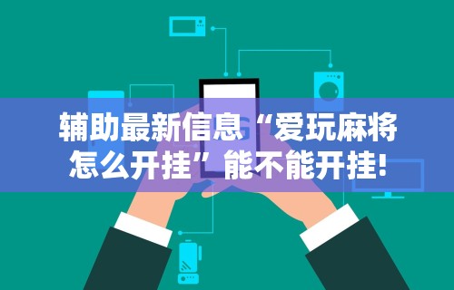 辅助最新信息“爱玩麻将怎么开挂	”能不能开挂!