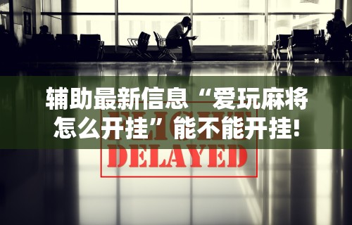 辅助最新信息“爱玩麻将怎么开挂”能不能开挂!