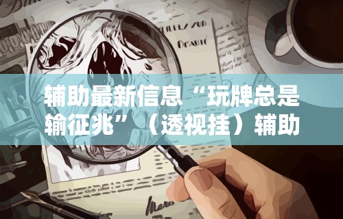 辅助最新信息“玩牌总是输征兆”（透视挂）辅助神器教程