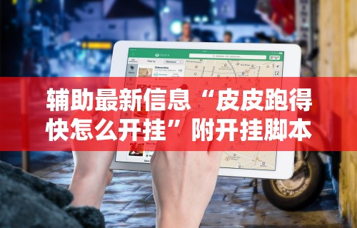 辅助最新信息“皮皮跑得快怎么开挂”附开挂脚本详细教程