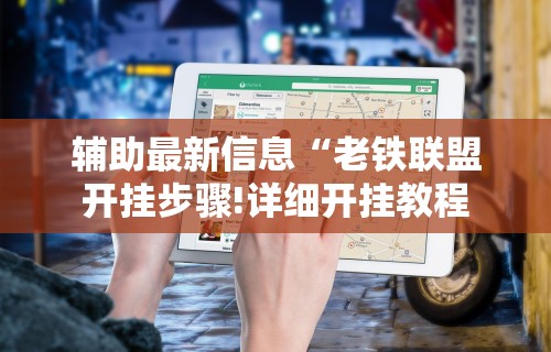 辅助最新信息“老铁联盟开挂步骤!详细开挂教程 辅助最新信息“老铁联盟开挂步骤!详细开挂教程