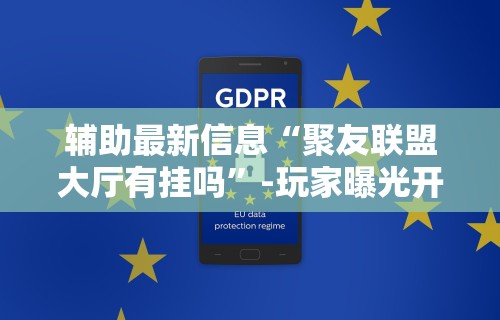 辅助最新信息“聚友联盟大厅有挂吗”-玩家曝光开挂流程