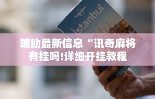 辅助最新信息“讯奇麻将有挂吗!详细开挂教程 辅助最新信息“讯奇麻将有挂吗!详细开挂教程