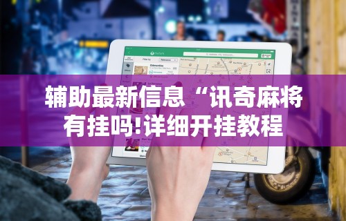 辅助最新信息“讯奇麻将有挂吗!详细开挂教程 辅助最新信息“讯奇麻将有挂吗!详细开挂教程