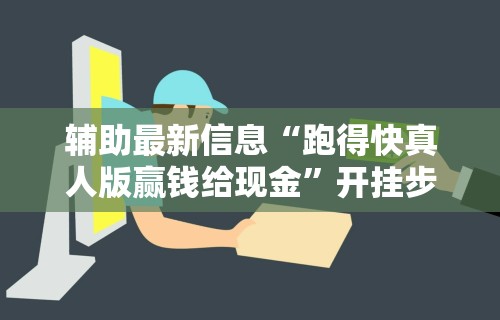 辅助最新信息“跑得快真人版赢钱给现金	”开挂步骤方法