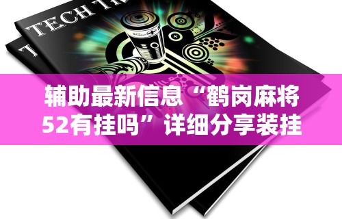辅助最新信息“鹤岗麻将52有挂吗	”详细分享装挂步骤