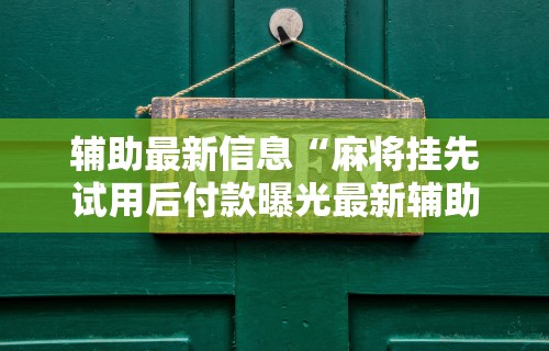 辅助最新信息“麻将挂先试用后付款曝光最新辅助详细教程 辅助最新信息“麻将挂先试用后付款曝光最新辅助详细教程