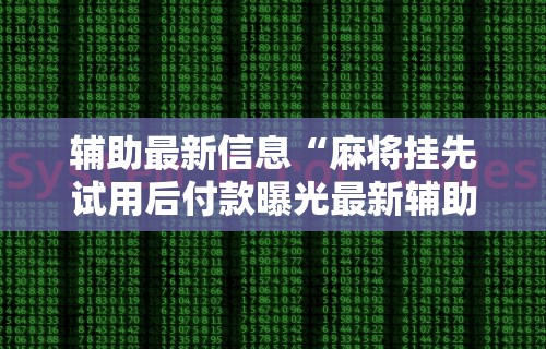 辅助最新信息“麻将挂先试用后付款曝光最新辅助详细教程 辅助最新信息“麻将挂先试用后付款曝光最新辅助详细教程