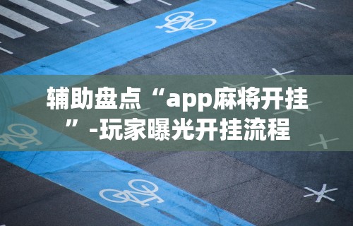 辅助盘点“app麻将开挂	”-玩家曝光开挂流程