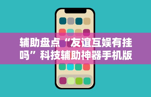 辅助盘点“友谊互娱有挂吗	”科技辅助神器手机版