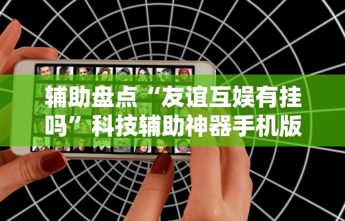 辅助盘点“友谊互娱有挂吗”科技辅助神器手机版