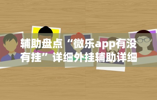 辅助盘点“微乐app有没有挂	”详细外挂辅助详细教程