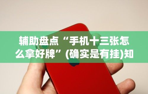 辅助盘点“手机十三张怎么拿好牌	”(确实是有挂)知乎