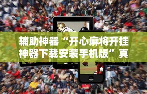 辅助神器“开心麻将开挂神器下载安装手机版”真实开挂技巧分享