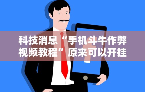 科技消息“手机斗牛作弊视频教程	”原来可以开挂