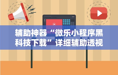 辅助神器“微乐小程序黑科技下载”详细辅助透视