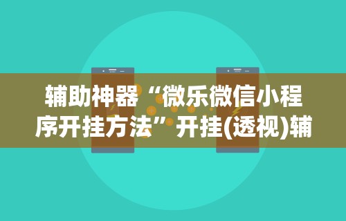 辅助神器“微乐微信小程序开挂方法”开挂(透视)辅助神器