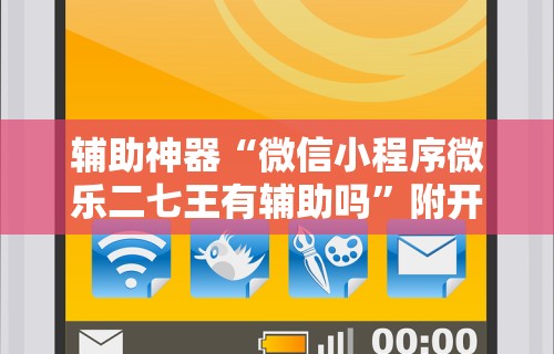 辅助神器“微信小程序微乐二七王有辅助吗”附开挂脚本详细教程