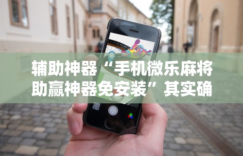 辅助神器“手机微乐麻将助赢神器免安装	”其实确实有挂