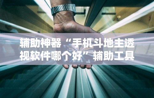 辅助神器“手机斗地主透视软件哪个好”辅助工具插件,揭秘技巧开挂