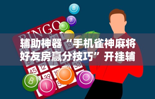 辅助神器“手机雀神麻将好友房赢分技巧”开挂辅助脚本+详细开挂