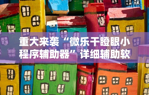 重大来袭“微乐干瞪眼小程序辅助器	”详细辅助软件教程