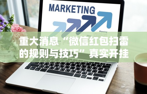 重大消息“微信红包扫雷的规则与技巧”真实开挂技巧分享
